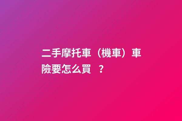 二手摩托車（機車）車險要怎么買？